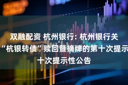 双融配资 杭州银行: 杭州银行关于实施“杭银转债”赎回暨摘牌的第十次提示性公告
