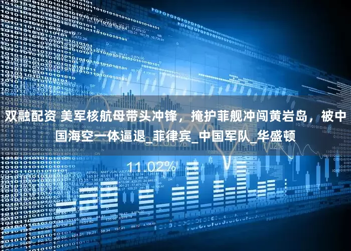 双融配资 美军核航母带头冲锋，掩护菲舰冲闯黄岩岛，被中国海空一体逼退_菲律宾_中国军队_华盛顿