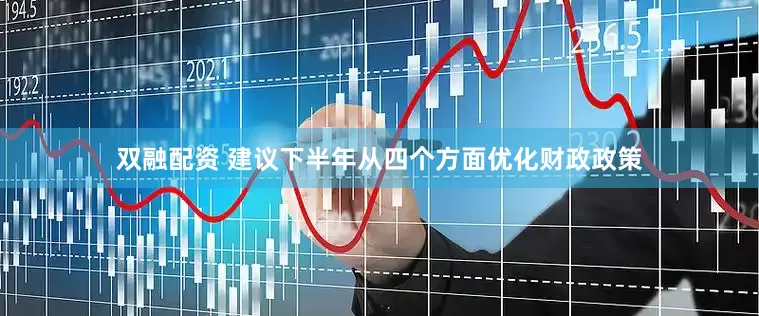 双融配资 建议下半年从四个方面优化财政政策