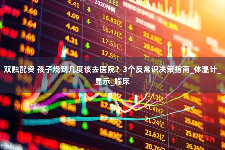 双融配资 孩子烧到几度该去医院？3个反常识决策指南_体温计_显示_临床