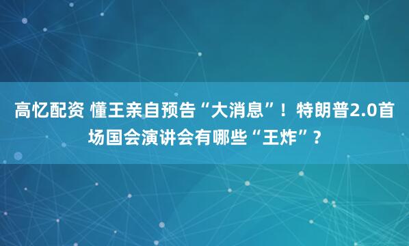 高忆配资 懂王亲自预告“大消息”！特朗普2.0首场国会演讲会有哪些“王炸”？