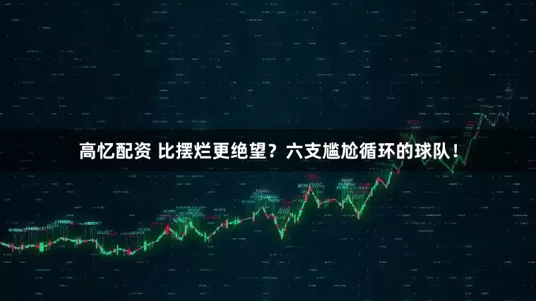 高忆配资 比摆烂更绝望？六支尴尬循环的球队！