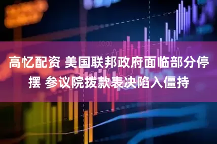 高忆配资 美国联邦政府面临部分停摆 参议院拨款表决陷入僵持