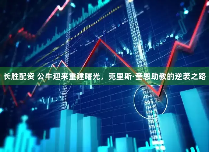 长胜配资 公牛迎来重建曙光，克里斯·奎恩助教的逆袭之路